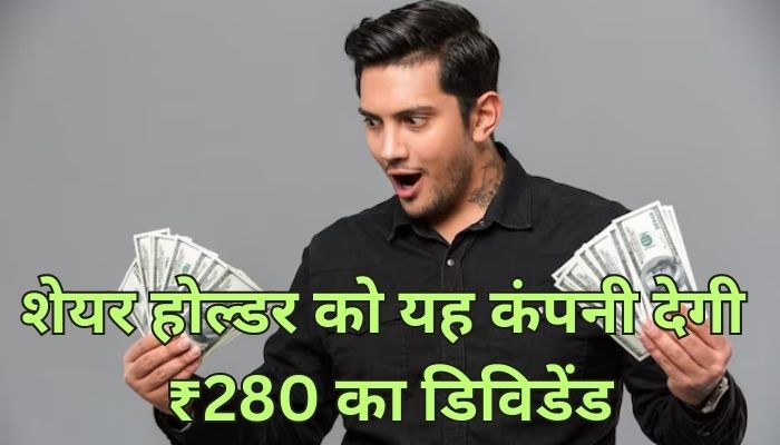 शेयर होल्डर को यह कंपनी देगी ₹280 का डिविडेंड