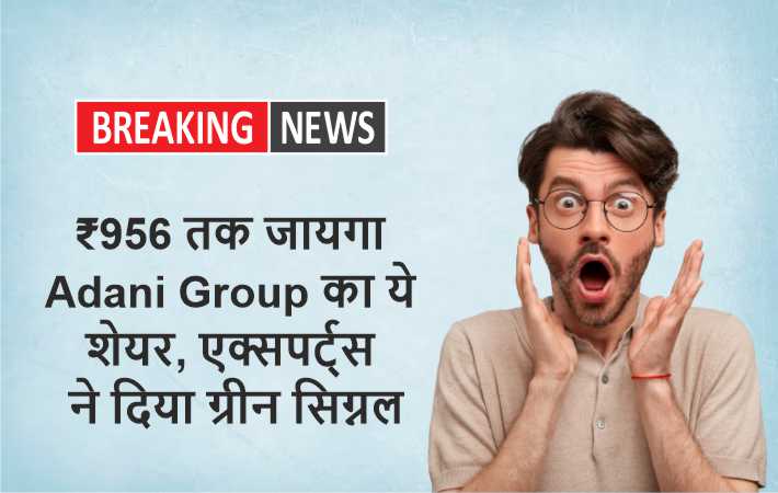 ₹956 तक जायगा Adani Group का ये शेयर, एक्सपर्ट्स ने दिया ग्रीन सिग्नल।